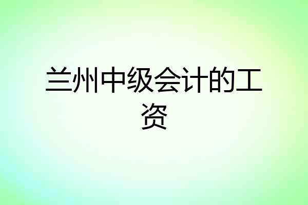 兰州中级会计的工资