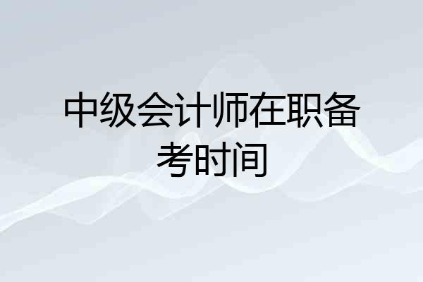 中级会计师在职备考时间