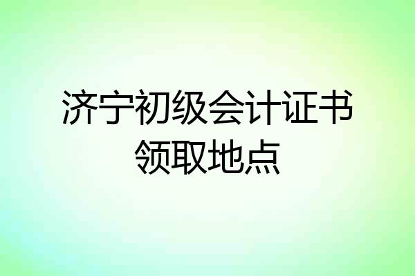 济宁初级会计证书领取地点