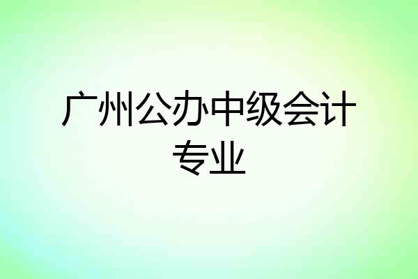 广州公办中级会计专业