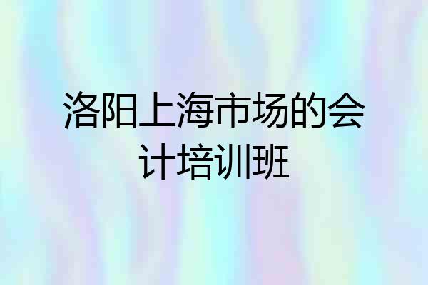 洛阳上海市场的会计培训班