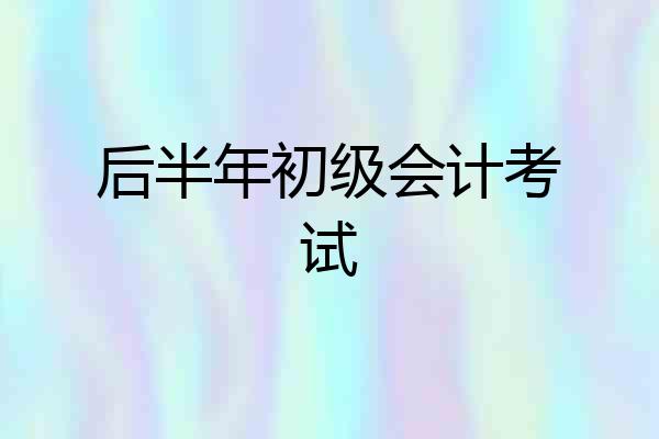 后半年初级会计考试