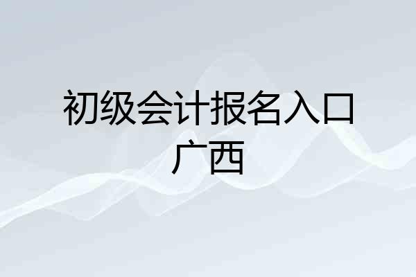初级会计报名入口广西
