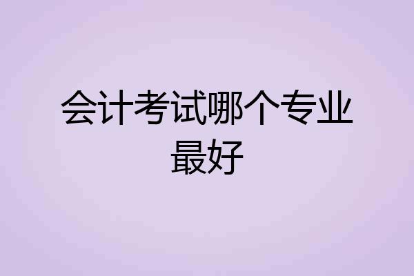 会计考试哪个专业最好