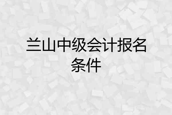 兰山中级会计报名条件