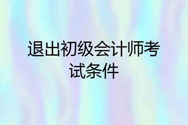 退出初级会计师考试条件