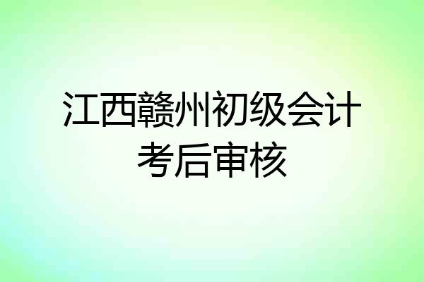 江西赣州初级会计考后审核