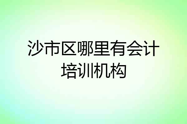 沙市区哪里有会计培训机构
