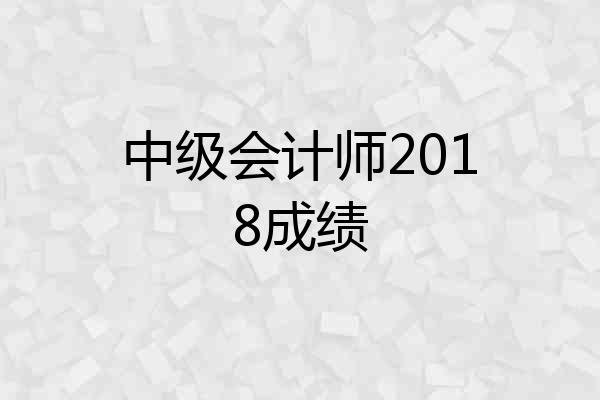 中级会计师2018成绩