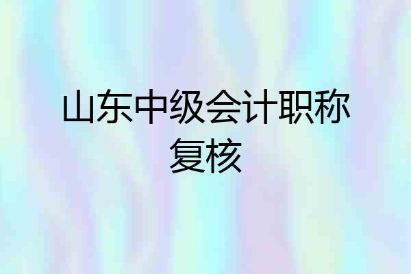 山东中级会计职称复核