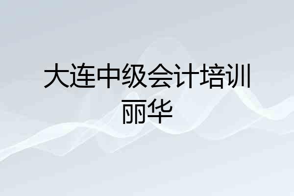 大连中级会计培训丽华
