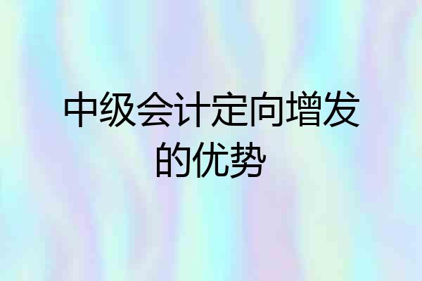 中级会计定向增发的优势