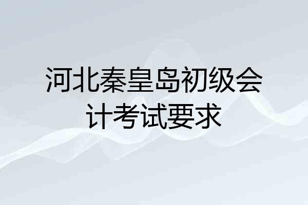 河北秦皇岛初级会计考试要求
