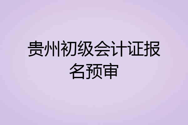贵州初级会计证报名预审