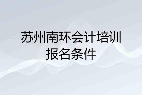 苏州南环会计培训报名条件