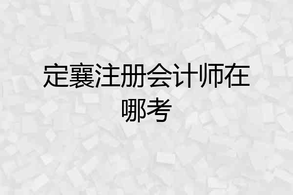 定襄注册会计师在哪考