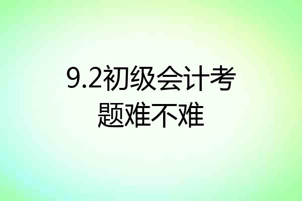9.2初级会计考题难不难