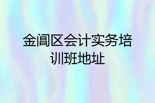 金阊区会计实务培训班地址
