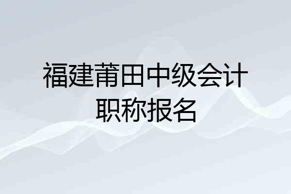 福建莆田中级会计职称报名