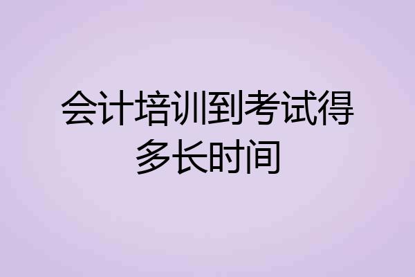 会计培训到考试得多长时间