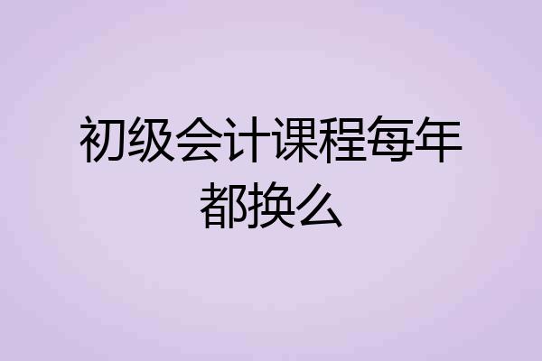 初级会计课程每年都换么