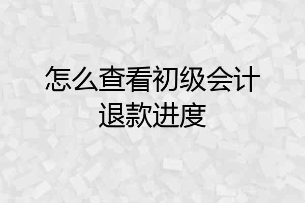 怎么查看初级会计退款进度