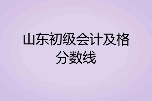 山东初级会计及格分数线