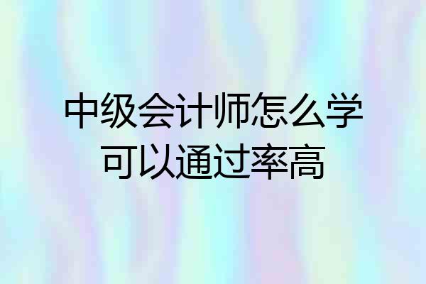 中级会计师怎么学可以通过率高