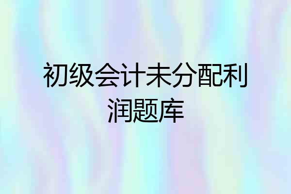 初级会计未分配利润题库