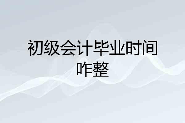 初级会计毕业时间咋整