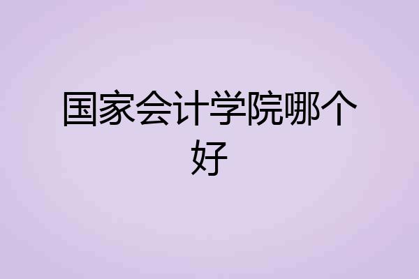 国家会计学院哪个好