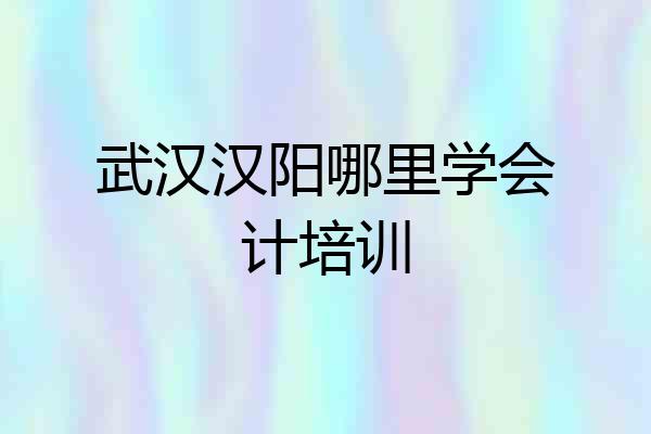 武汉汉阳哪里学会计培训