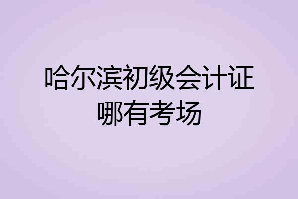 哈尔滨初级会计证哪有考场