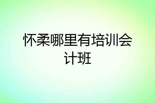 怀柔哪里有培训会计班