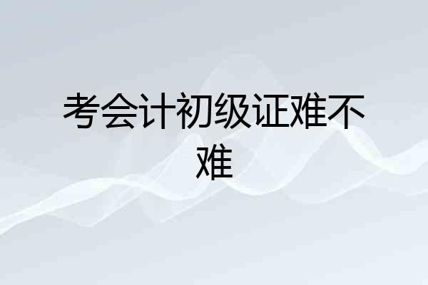 考会计初级证难不难