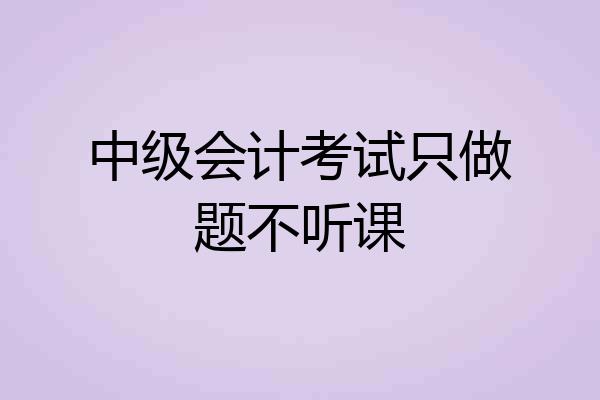 中级会计考试只做题不听课