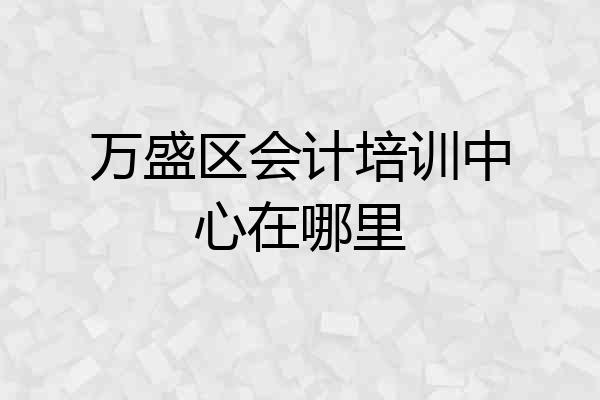 万盛区会计培训中心在哪里