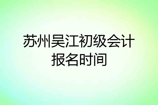 苏州吴江初级会计报名时间