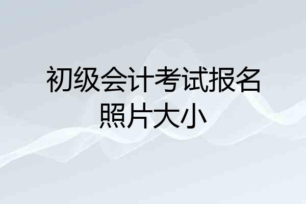 初级会计考试报名照片大小