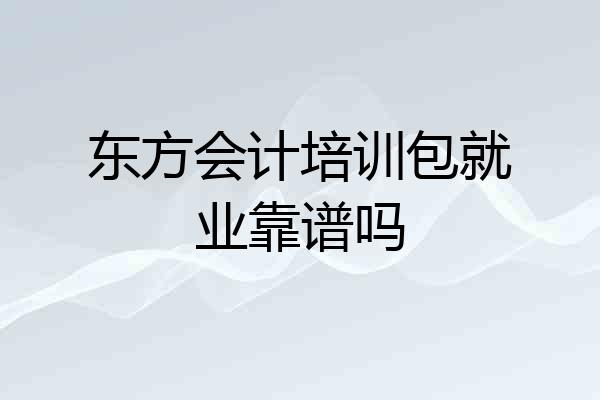东方会计培训包就业靠谱吗