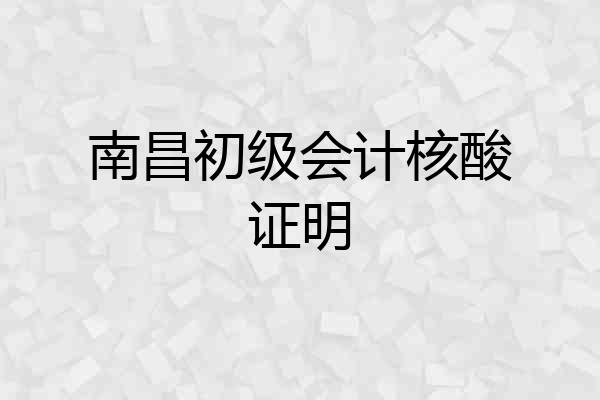 南昌初级会计核酸证明