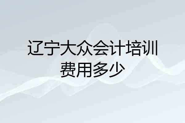 辽宁大众会计培训费用多少