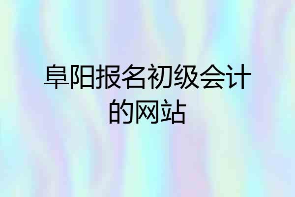 阜阳报名初级会计的网站