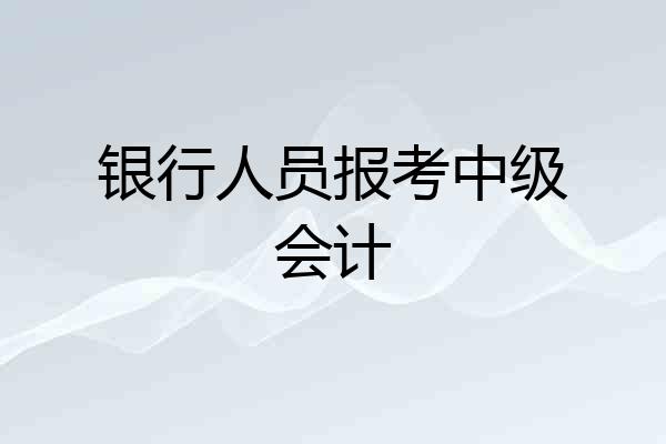 银行人员报考中级会计