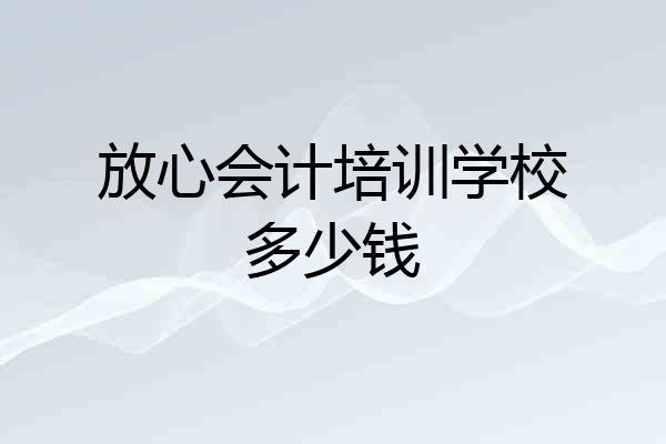 放心会计培训学校多少钱
