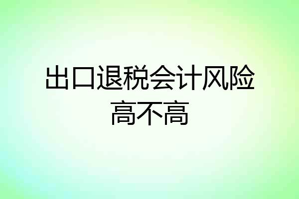 出口退税会计风险高不高