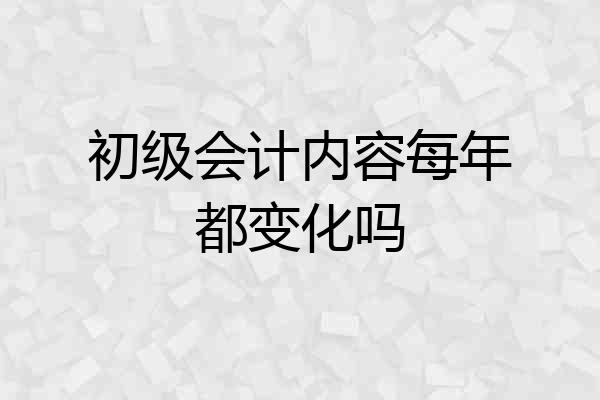 初级会计内容每年都变化吗