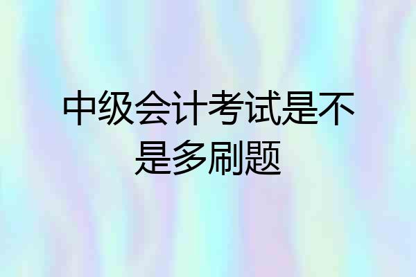 中级会计考试是不是多刷题