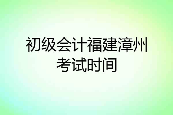 初级会计福建漳州考试时间