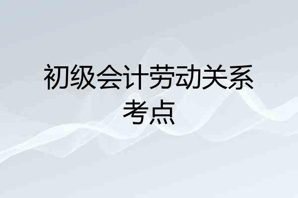 初级会计劳动关系考点